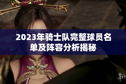 2023年骑士队完整球员名单及阵容分析揭秘