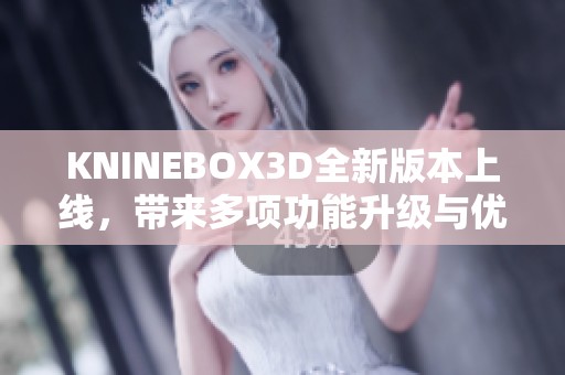 KNINEBOX3D全新版本上线，带来多项功能升级与优化体验