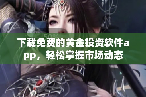 下载免费的黄金投资软件app，轻松掌握市场动态