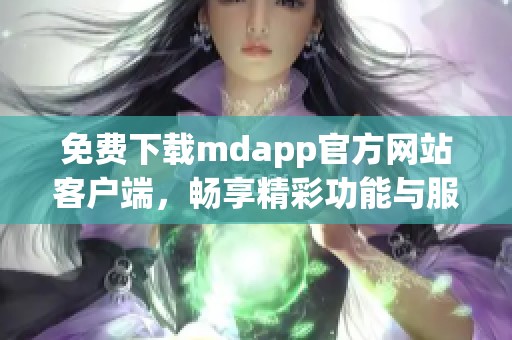 免费下载mdapp官方网站客户端，畅享精彩功能与服务