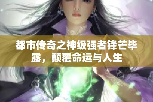 都市传奇之神级强者锋芒毕露，颠覆命运与人生