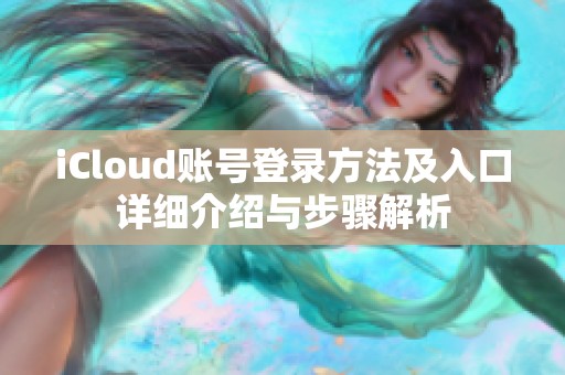 iCloud账号登录方法及入口详细介绍与步骤解析