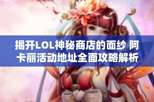 揭开LOL神秘商店的面纱 阿卡丽活动地址全面攻略解析