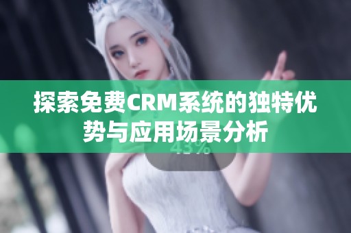 探索免费CRM系统的独特优势与应用场景分析