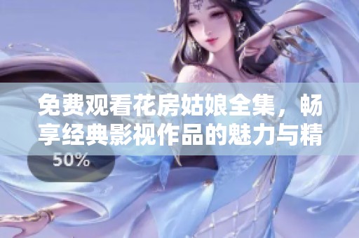 免费观看花房姑娘全集，畅享经典影视作品的魅力与精彩