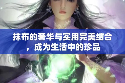 抹布的奢华与实用完美结合，成为生活中的珍品