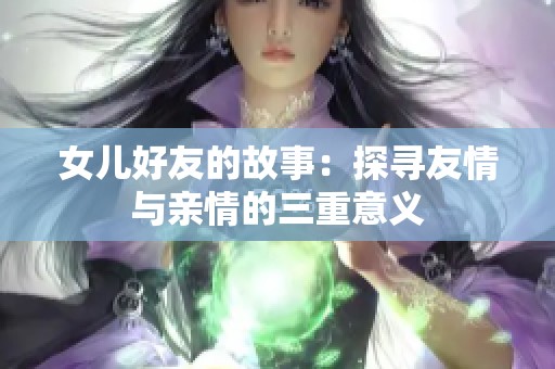 女儿好友的故事：探寻友情与亲情的三重意义