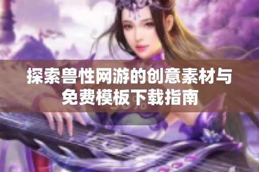 探索兽性网游的创意素材与免费模板下载指南