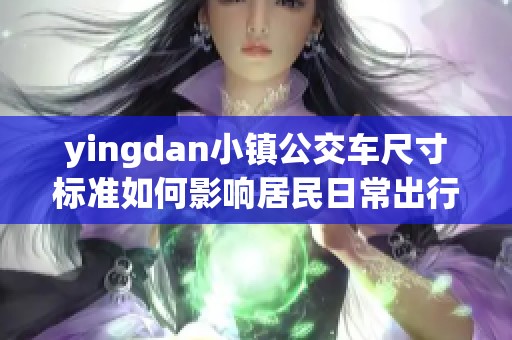 yingdan小镇公交车尺寸标准如何影响居民日常出行