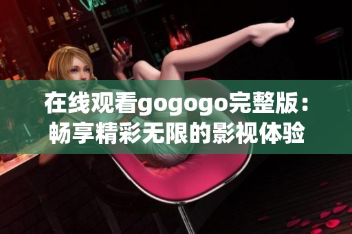 在线观看gogogo完整版：畅享精彩无限的影视体验