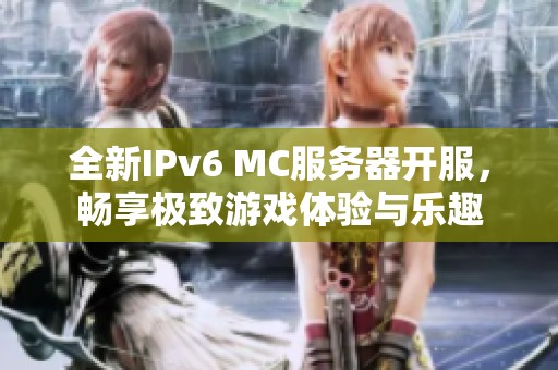 全新IPv6 MC服务器开服，畅享极致游戏体验与乐趣