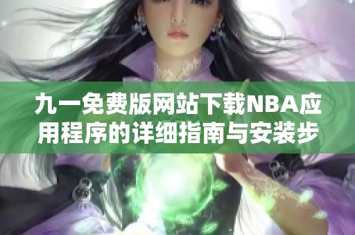 九一免费版网站下载NBA应用程序的详细指南与安装步骤