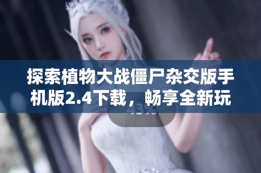 探索植物大战僵尸杂交版手机版2.4下载，畅享全新玩法与乐趣！