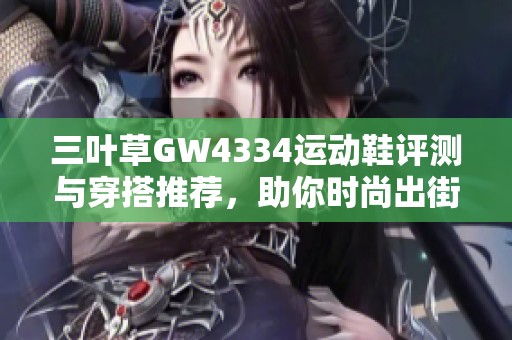 三叶草GW4334运动鞋评测与穿搭推荐，助你时尚出街