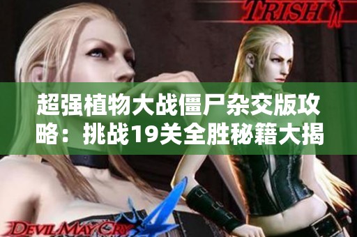 超强植物大战僵尸杂交版攻略：挑战19关全胜秘籍大揭秘