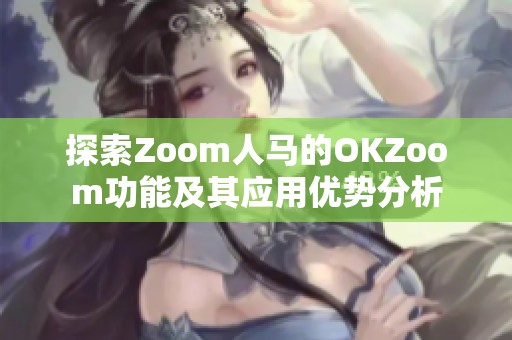 探索Zoom人马的OKZoom功能及其应用优势分析