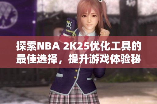 探索NBA 2K25优化工具的最佳选择，提升游戏体验秘籍