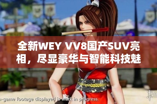 全新WEY VV8国产SUV亮相，尽显豪华与智能科技魅力