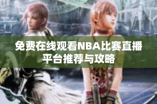 免费在线观看NBA比赛直播平台推荐与攻略