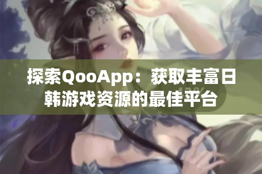 探索QooApp：获取丰富日韩游戏资源的最佳平台