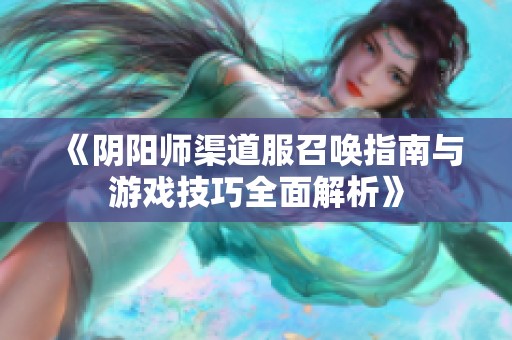 《阴阳师渠道服召唤指南与游戏技巧全面解析》