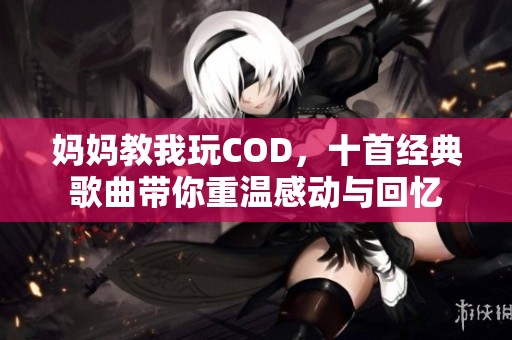 妈妈教我玩COD，十首经典歌曲带你重温感动与回忆