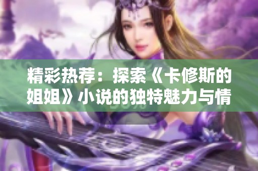 精彩热荐：探索《卡修斯的姐姐》小说的独特魅力与情感纠葛