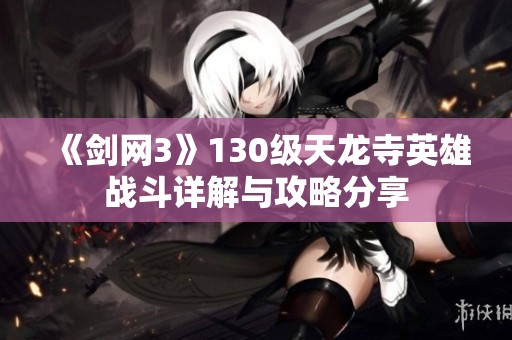 《剑网3》130级天龙寺英雄战斗详解与攻略分享