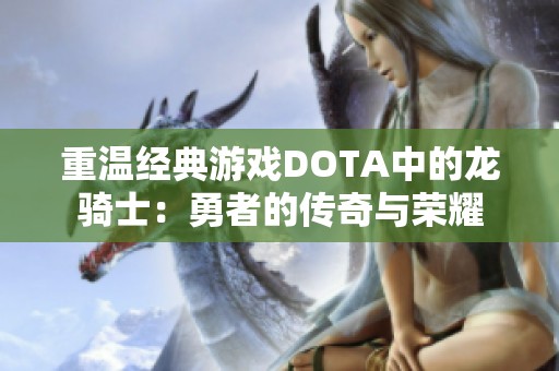 重温经典游戏DOTA中的龙骑士：勇者的传奇与荣耀