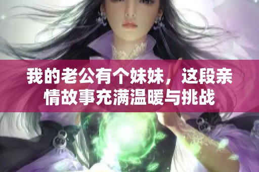 我的老公有个妹妹，这段亲情故事充满温暖与挑战