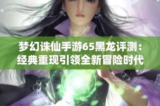 梦幻诛仙手游65黑龙评测：经典重现引领全新冒险时代