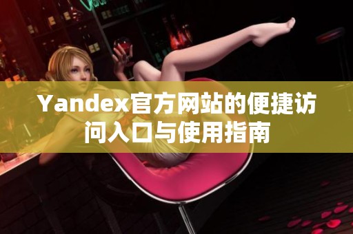 Yandex官方网站的便捷访问入口与使用指南