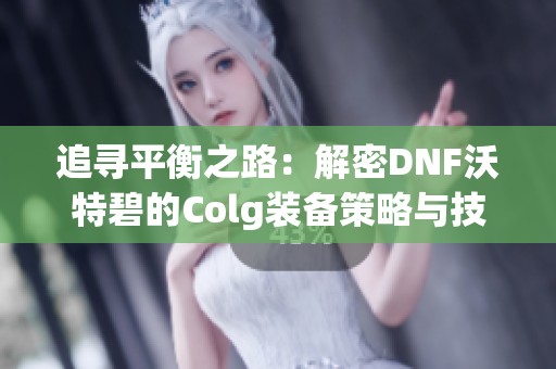 追寻平衡之路：解密DNF沃特碧的Colg装备策略与技巧