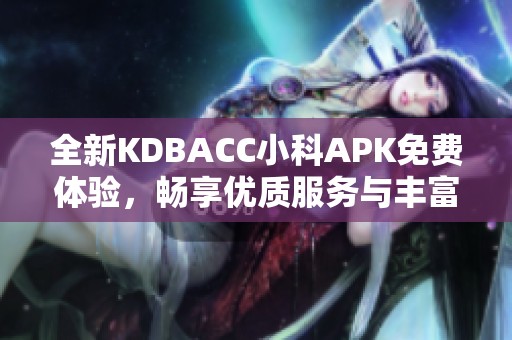 全新KDBACC小科APK免费体验，畅享优质服务与丰富功能