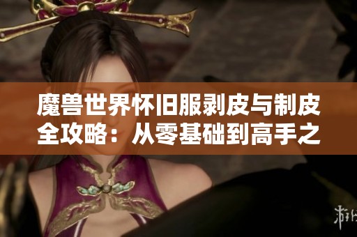 魔兽世界怀旧服剥皮与制皮全攻略：从零基础到高手之路