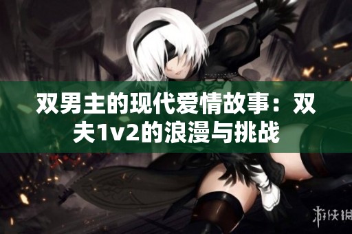 双男主的现代爱情故事：双夫1v2的浪漫与挑战