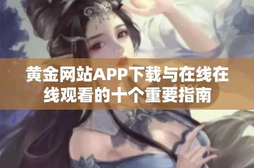 黄金网站APP下载与在线在线观看的十个重要指南