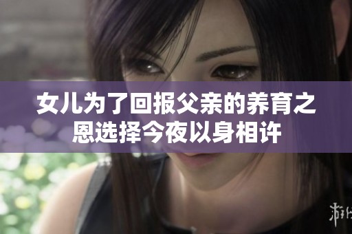 女儿为了回报父亲的养育之恩选择今夜以身相许