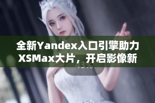 全新Yandex入口引擎助力XSMax大片，开启影像新体验