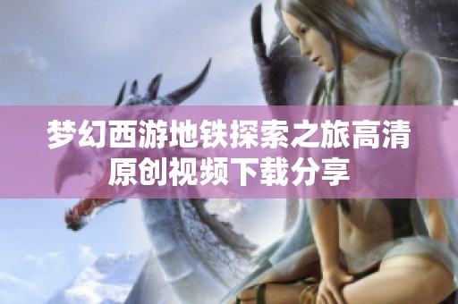 梦幻西游地铁探索之旅高清原创视频下载分享