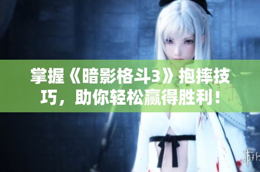 掌握《暗影格斗3》抱摔技巧，助你轻松赢得胜利！