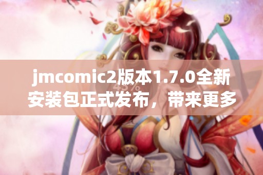 jmcomic2版本1.7.0全新安装包正式发布，带来更多精彩功能