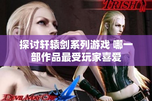 探讨轩辕剑系列游戏 哪一部作品最受玩家喜爱