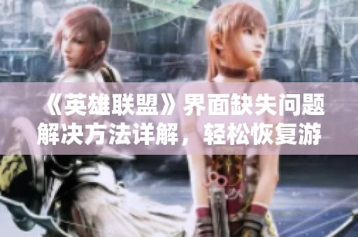 《英雄联盟》界面缺失问题解决方法详解，轻松恢复游戏体验