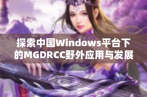 探索中国Windows平台下的MGDRCC野外应用与发展现状