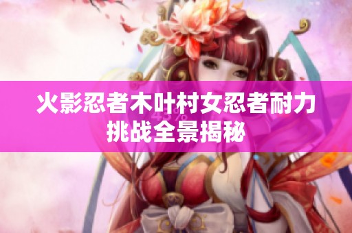 火影忍者木叶村女忍者耐力挑战全景揭秘