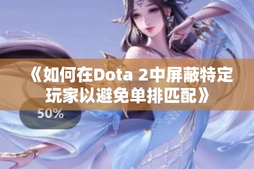 《如何在Dota 2中屏蔽特定玩家以避免单排匹配》