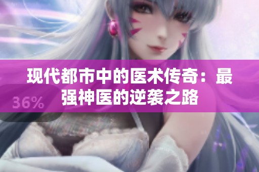 现代都市中的医术传奇：最强神医的逆袭之路