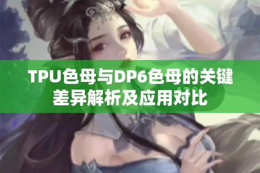 TPU色母与DP6色母的关键差异解析及应用对比