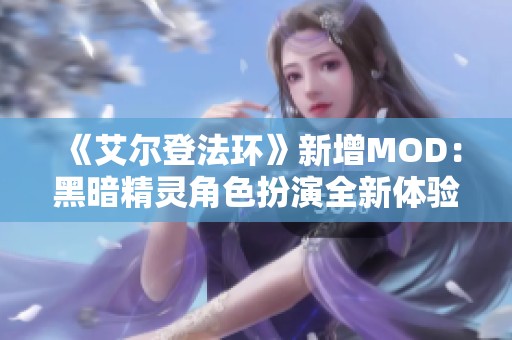 《艾尔登法环》新增MOD：黑暗精灵角色扮演全新体验下载